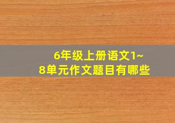 6年级上册语文1~8单元作文题目有哪些