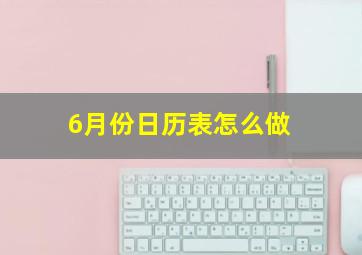 6月份日历表怎么做