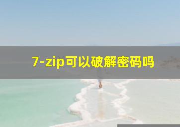 7-zip可以破解密码吗