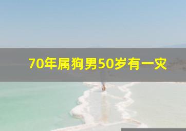 70年属狗男50岁有一灾