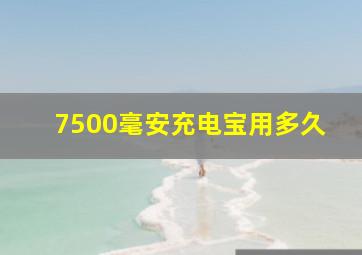 7500毫安充电宝用多久