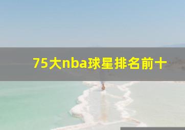 75大nba球星排名前十