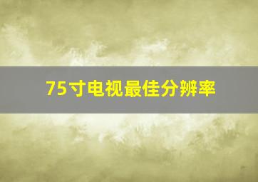 75寸电视最佳分辨率