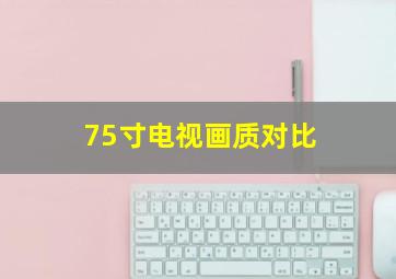 75寸电视画质对比