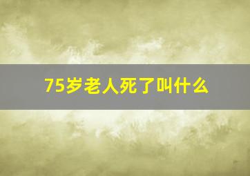 75岁老人死了叫什么