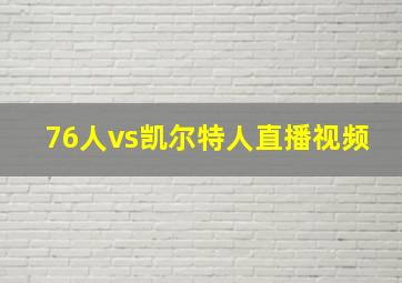 76人vs凯尔特人直播视频