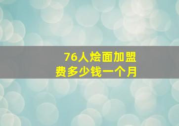 76人烩面加盟费多少钱一个月