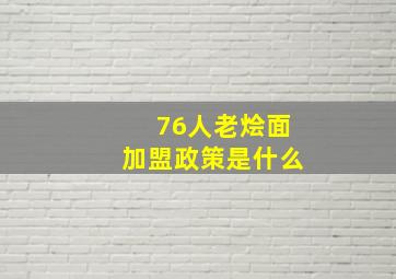 76人老烩面加盟政策是什么