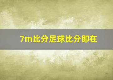 7m比分足球比分即在