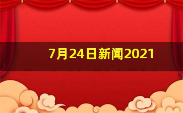 7月24日新闻2021