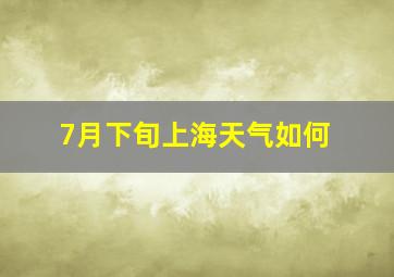 7月下旬上海天气如何