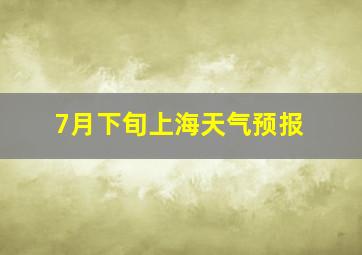 7月下旬上海天气预报