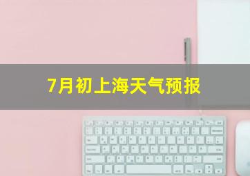 7月初上海天气预报