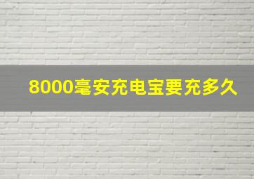 8000毫安充电宝要充多久