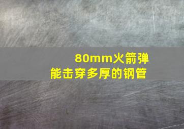 80mm火箭弹能击穿多厚的钢管