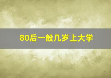 80后一般几岁上大学