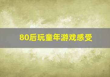 80后玩童年游戏感受