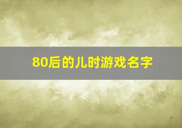 80后的儿时游戏名字