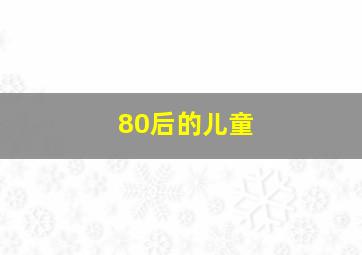 80后的儿童