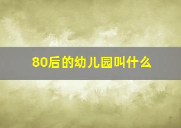 80后的幼儿园叫什么