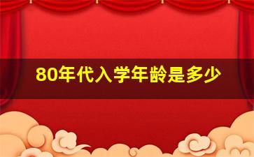 80年代入学年龄是多少