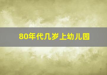 80年代几岁上幼儿园