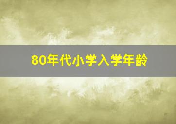 80年代小学入学年龄