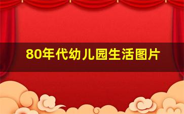 80年代幼儿园生活图片