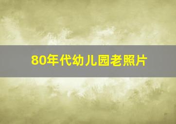 80年代幼儿园老照片