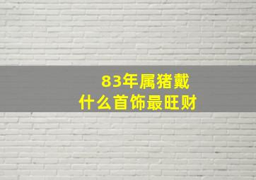 83年属猪戴什么首饰最旺财