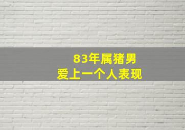 83年属猪男爱上一个人表现