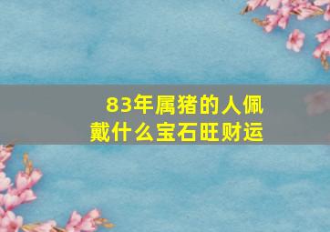 83年属猪的人佩戴什么宝石旺财运