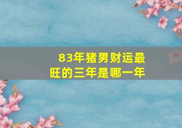 83年猪男财运最旺的三年是哪一年