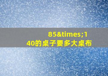 85×140的桌子要多大桌布