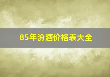 85年汾酒价格表大全