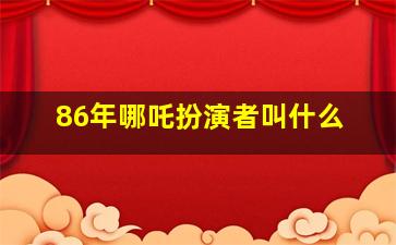 86年哪吒扮演者叫什么