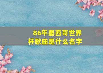 86年墨西哥世界杯歌曲是什么名字