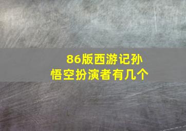 86版西游记孙悟空扮演者有几个