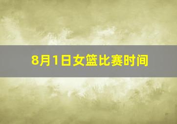 8月1日女篮比赛时间