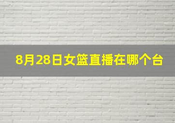 8月28日女篮直播在哪个台