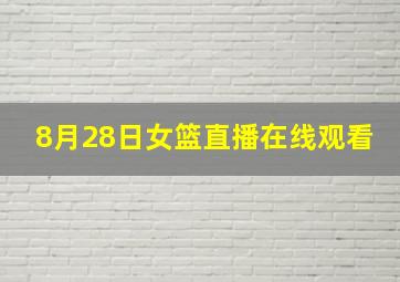 8月28日女篮直播在线观看