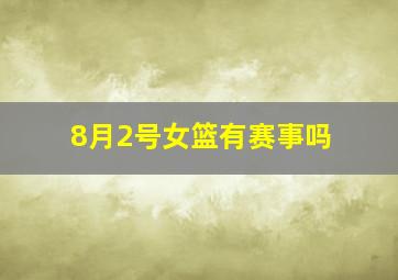 8月2号女篮有赛事吗