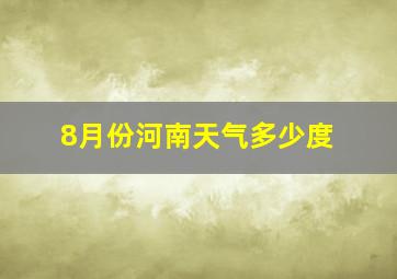 8月份河南天气多少度