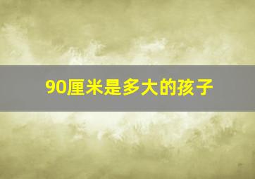 90厘米是多大的孩子