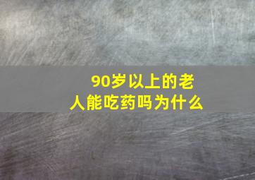 90岁以上的老人能吃药吗为什么