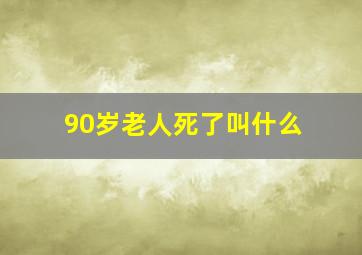 90岁老人死了叫什么