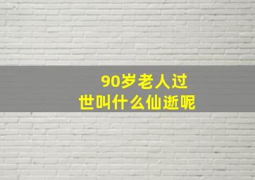 90岁老人过世叫什么仙逝呢