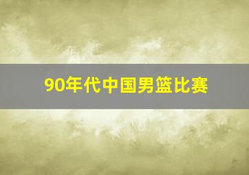 90年代中国男篮比赛