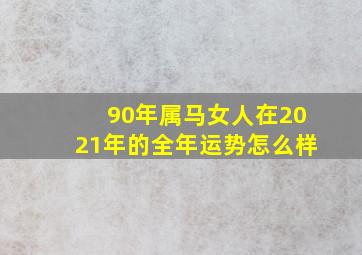 90年属马女人在2021年的全年运势怎么样