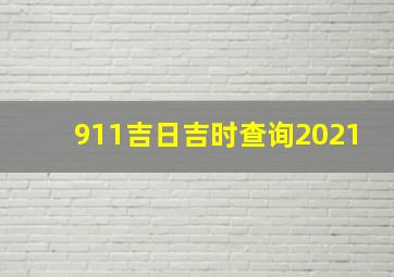 911吉日吉时查询2021